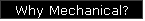 Why Mechanical?